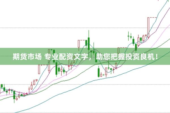 期货市场 专业配资文字，助您把握投资良机！