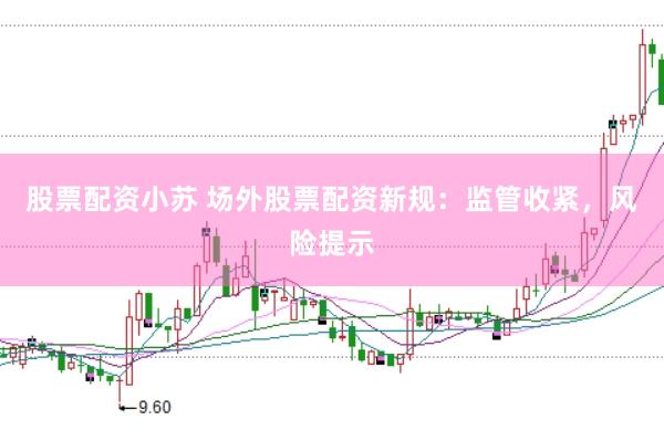 股票配资小苏 场外股票配资新规：监管收紧，风险提示