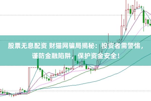 股票无息配资 财猫网骗局揭秘：投资者需警惕，谨防金融陷阱，保护资金安全！