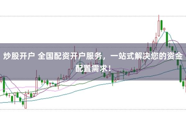 炒股开户 全国配资开户服务，一站式解决您的资金配置需求！