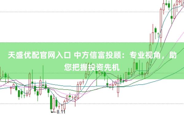 天盛优配官网入口 中方信富投顾：专业视角，助您把握投资先机