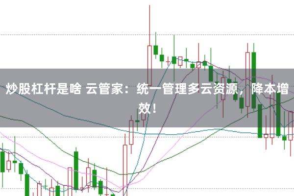 炒股杠杆是啥 云管家：统一管理多云资源，降本增效！