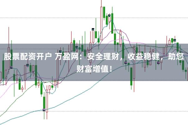 股票配资开户 万盈网：安全理财，收益稳健，助您财富增值！