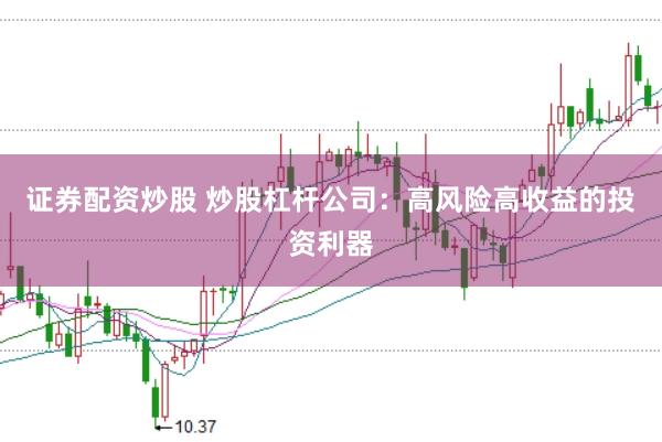 证券配资炒股 炒股杠杆公司：高风险高收益的投资利器