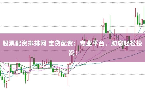股票配资排排网 宝贷配资：专业平台，助您轻松投资！