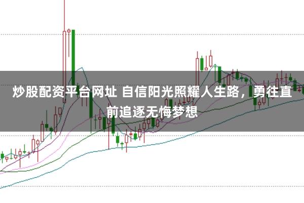 炒股配资平台网址 自信阳光照耀人生路，勇往直前追逐无悔梦想