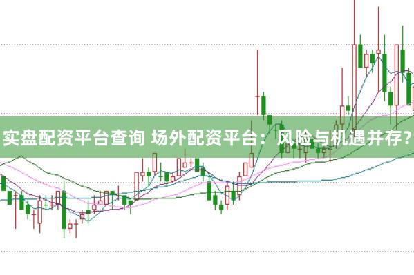 实盘配资平台查询 场外配资平台：风险与机遇并存？