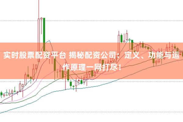 实时股票配资平台 揭秘配资公司：定义、功能与运作原理一网打尽！