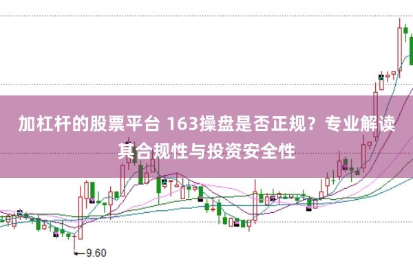 加杠杆的股票平台 163操盘是否正规？专业解读其合规性与投资安全性