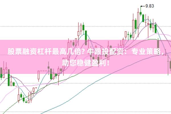 股票融资杠杆最高几倍? 牛跟投配资：专业策略，助您稳健盈利！