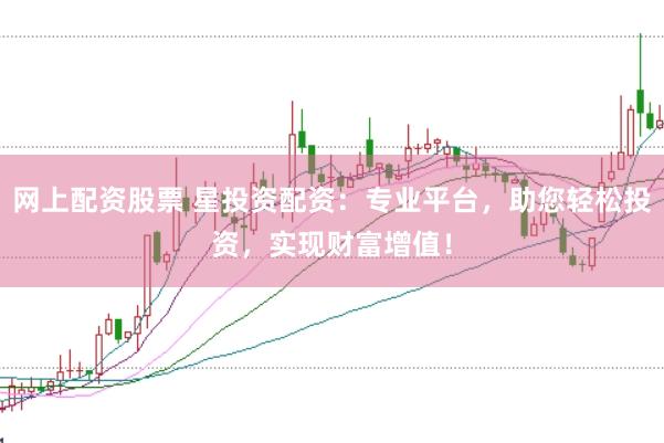 网上配资股票 星投资配资：专业平台，助您轻松投资，实现财富增值！