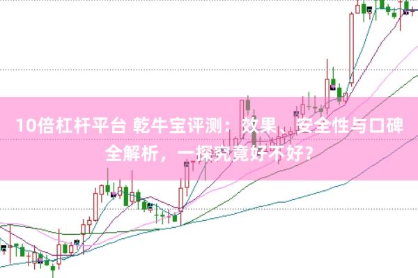 10倍杠杆平台 乾牛宝评测：效果、安全性与口碑全解析，一探究竟好不好？