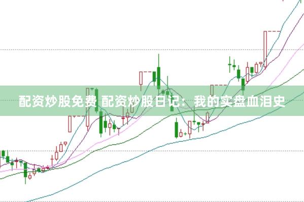 配资炒股免费 配资炒股日记：我的实盘血泪史