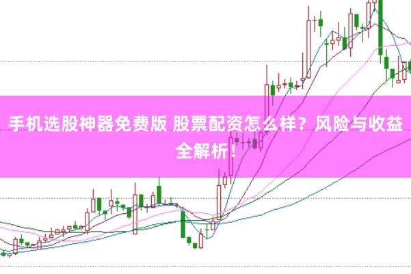 手机选股神器免费版 股票配资怎么样？风险与收益全解析！