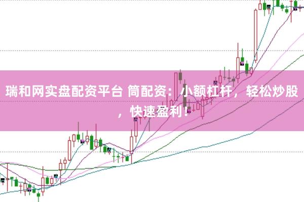 瑞和网实盘配资平台 筒配资：小额杠杆，轻松炒股，快速盈利！