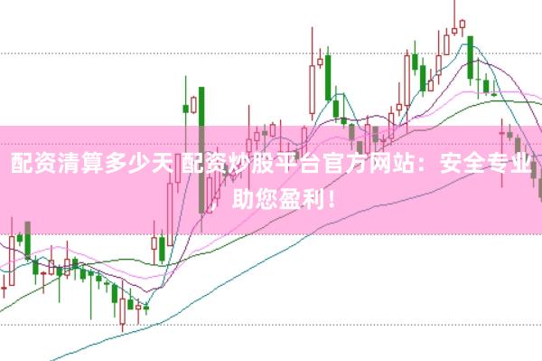 配资清算多少天 配资炒股平台官方网站：安全专业，助您盈利！