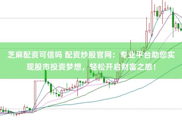 芝麻配资可信吗 配资炒股官网：专业平台助您实现股市投资梦想，轻松开启财富之旅！