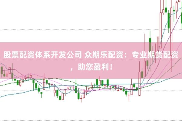 股票配资体系开发公司 众期乐配资：专业期货配资，助您盈利！