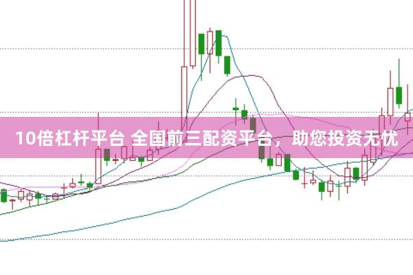 10倍杠杆平台 全国前三配资平台，助您投资无忧