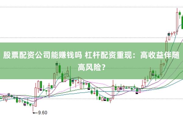 股票配资公司能赚钱吗 杠杆配资重现：高收益伴随高风险？