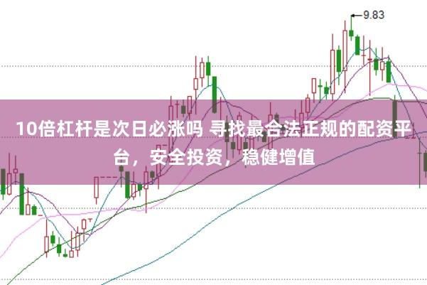 10倍杠杆是次日必涨吗 寻找最合法正规的配资平台，安全投资，稳健增值