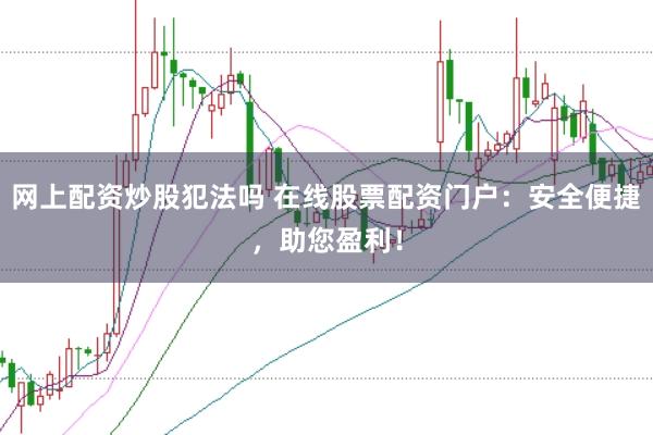 网上配资炒股犯法吗 在线股票配资门户:安全便捷,助您盈利!