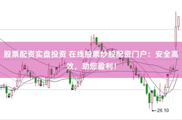 股票配资实盘投资 在线股票炒股配资门户:安全高效,助您盈利!