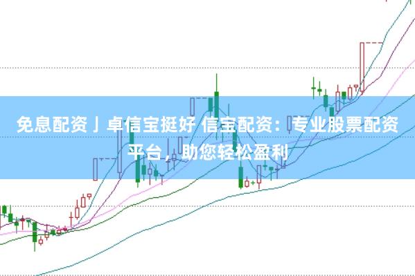 免息配资亅卓信宝挺好 信宝配资：专业股票配资平台，助您轻松盈利