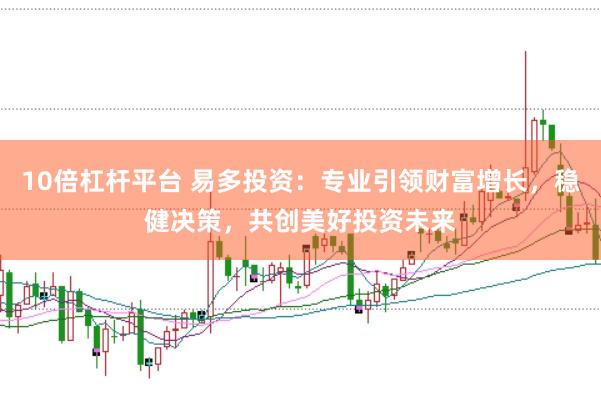 10倍杠杆平台 易多投资：专业引领财富增长，稳健决策，共创美好投资未来