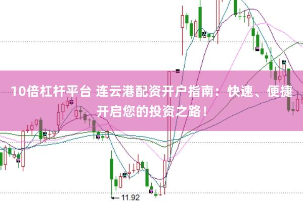 10倍杠杆平台 连云港配资开户指南：快速、便捷开启您的投资之路！