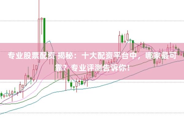 专业股票配资 揭秘:十大配资平台中,哪家最可靠?专业评测告诉你!