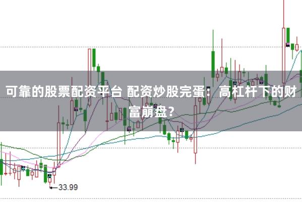 可靠的股票配资平台 配资炒股完蛋：高杠杆下的财富崩盘？
