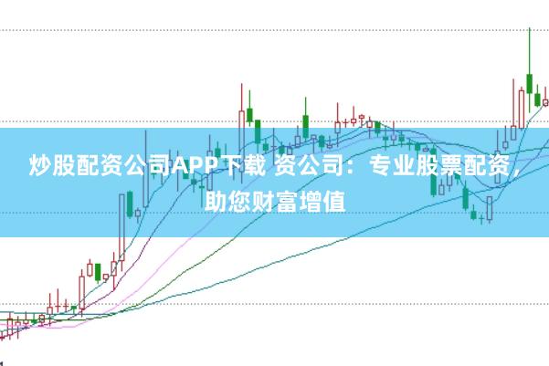 炒股配资公司APP下载 资公司:专业股票配资,助您财富增值