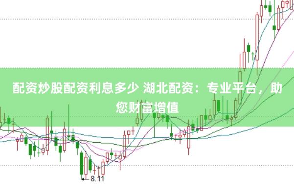 配资炒股配资利息多少 湖北配资:专业平台,助您财富增值