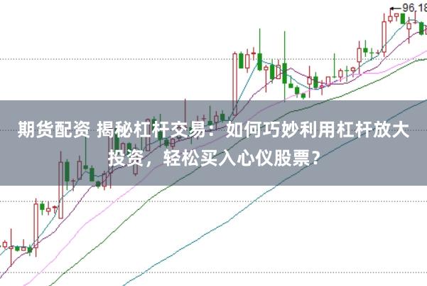 期货配资 揭秘杠杆交易:如何巧妙利用杠杆放大投资,轻松买入心仪股票?