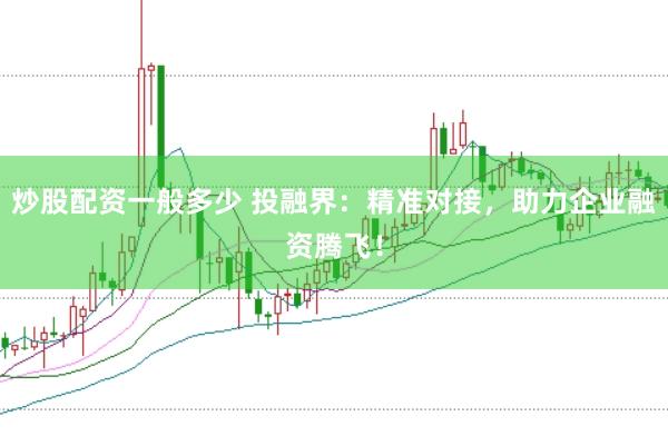 炒股配资一般多少 投融界:精准对接,助力企业融资腾飞!