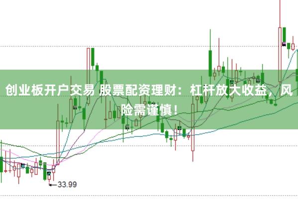 创业板开户交易 股票配资理财:杠杆放大收益,风险需谨慎!