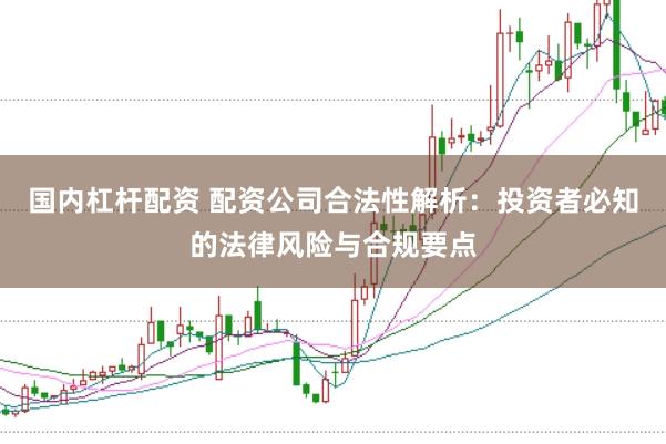 国内杠杆配资 配资公司合法性解析:投资者必知的法律风险与合规要点