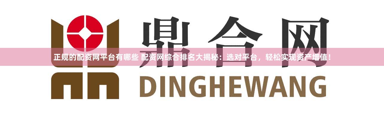 正规的配资网平台有哪些 配资网综合排名大揭秘:选对平台,轻松实现资产增值!