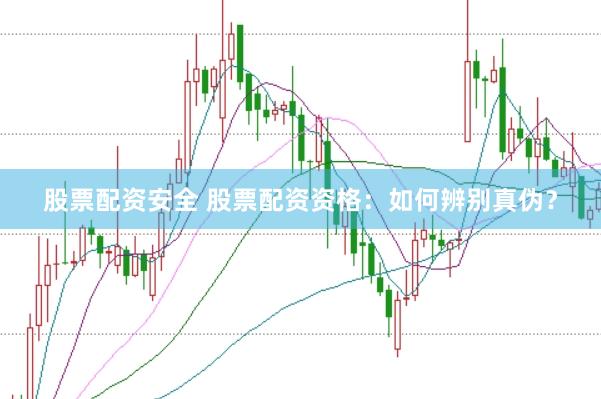 股票配资安全 股票配资资格：如何辨别真伪？