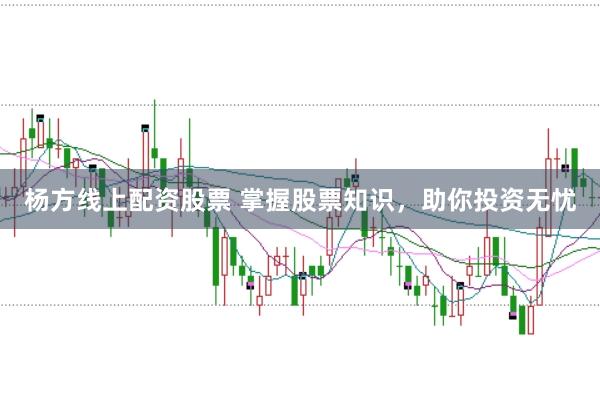 杨方线上配资股票 掌握股票知识，助你投资无忧