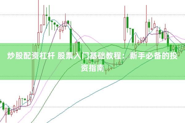 炒股配资杠杆 股票入门基础教程：新手必备的投资指南