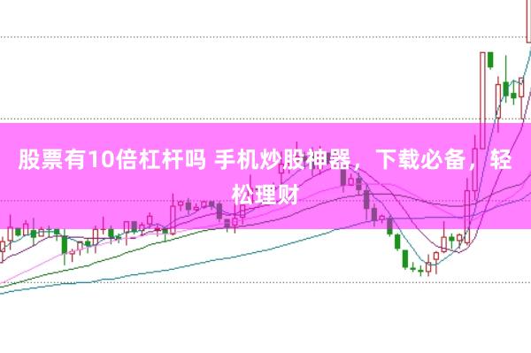 股票有10倍杠杆吗 手机炒股神器，下载必备，轻松理财