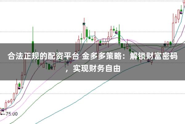 合法正规的配资平台 金多多策略：解锁财富密码，实现财务自由