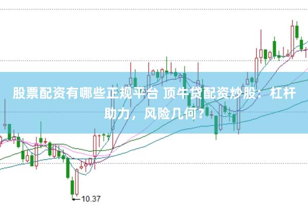 股票配资有哪些正规平台 顶牛贷配资炒股：杠杆助力，风险几何？