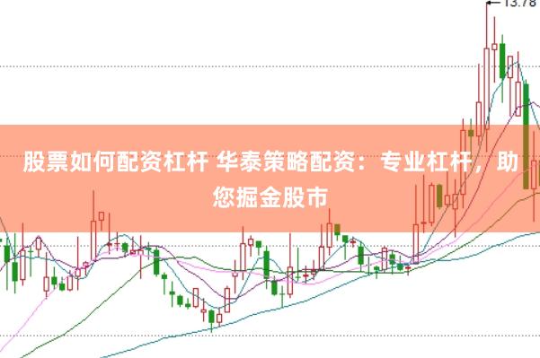 股票如何配资杠杆 华泰策略配资：专业杠杆，助您掘金股市