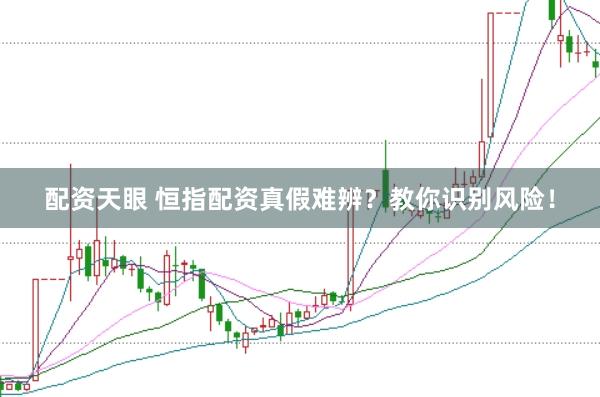 配资天眼 恒指配资真假难辨？教你识别风险！