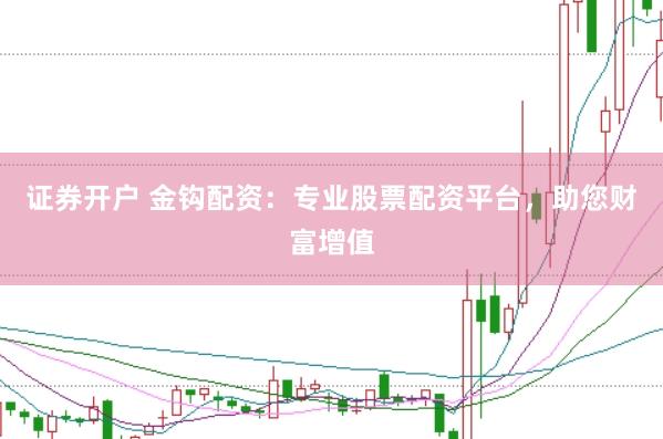 证券开户 金钩配资：专业股票配资平台，助您财富增值