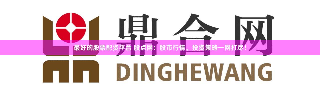 最好的股票配资平台 股点网：股市行情、投资策略一网打尽！