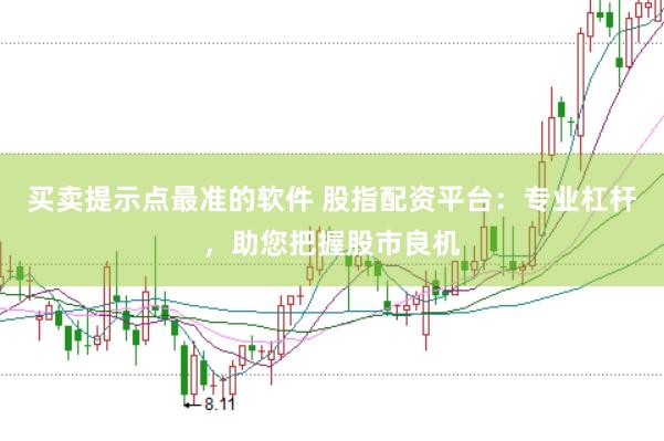 买卖提示点最准的软件 股指配资平台：专业杠杆，助您把握股市良机
